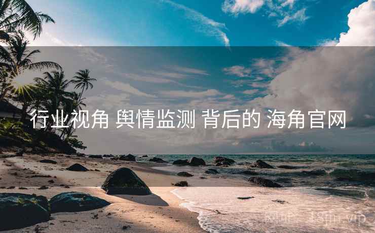行业视角 舆情监测 背后的 海角官网 行业视角 舆情监测 背后的 海角官网