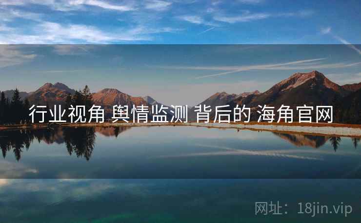 行业视角 舆情监测 背后的 海角官网
