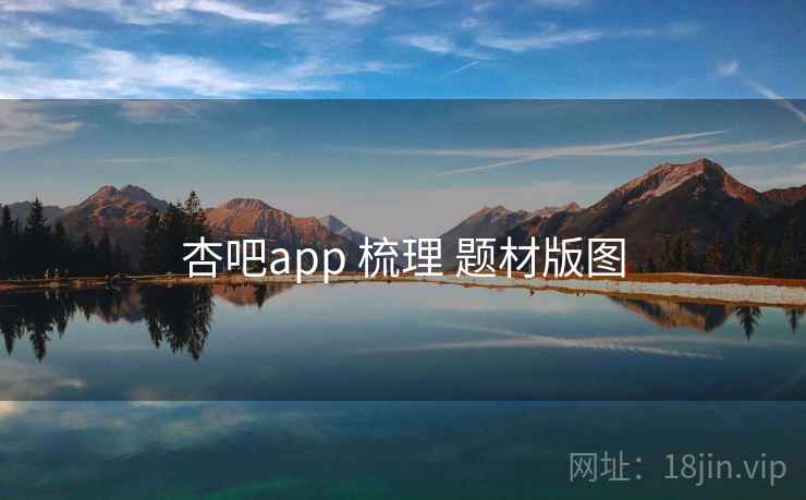 杏吧app 梳理 题材版图 杏吧app 梳理 题材版图