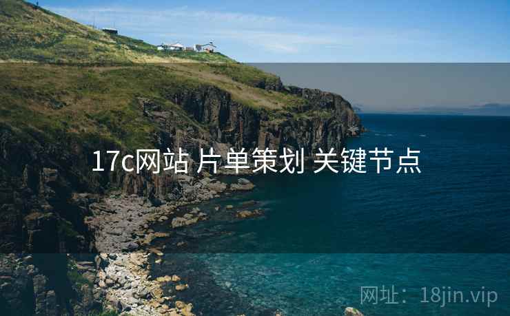 17c网站 片单策划 关键节点 17c网站 片单策划 关键节点