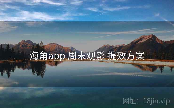 海角app 周末观影 提效方案