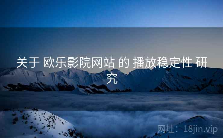 关于 欧乐影院网站 的 播放稳定性 研究 关于 欧乐影院网站 的 播放稳定性 研究