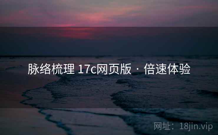 脉络梳理 17c网页版 · 倍速体验 脉络梳理 17c网页版 · 倍速体验