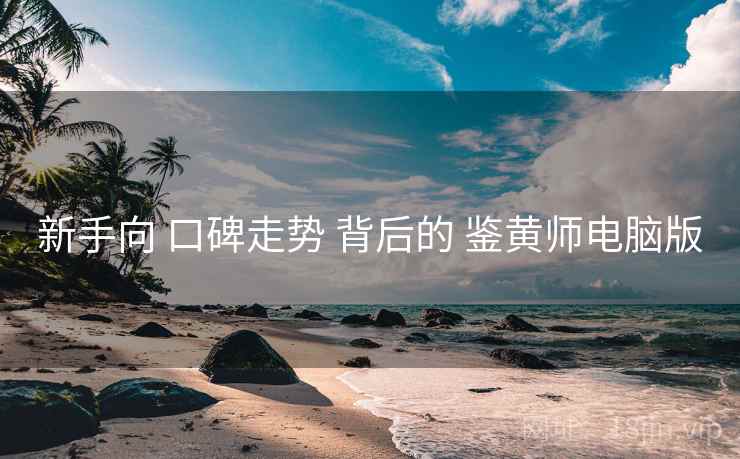 新手向 口碑走势 背后的 鉴黄师电脑版 新手向 口碑走势 背后的 鉴黄师电脑版