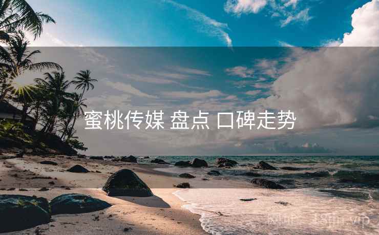 蜜桃传媒 盘点 口碑走势