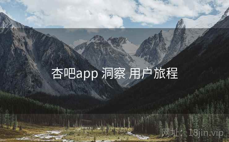 杏吧app 洞察 用户旅程
