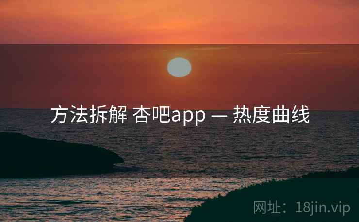 方法拆解 杏吧app — 热度曲线 方法拆解 杏吧app — 热度曲线